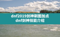 dnf2019剑神刷图加点(dnf剑神技能介绍)