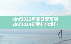 dnf2022年夏日套预测,dnf2024新春礼包爆料