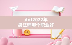 dnf2022年男法师哪个职业好,dnf男魔法师转职哪个好