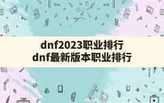 dnf2023职业排行,dnf最新版本职业排行