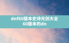 dnf60版本史诗光剑大全,60版本的dnf史诗装备一览表