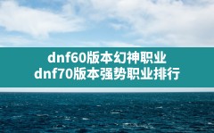 dnf60版本幻神职业(dnf70版本强势职业排行)