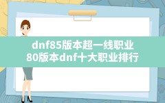 dnf85版本超一线职业,80版本dnf十大职业排行