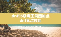 dnf95级毒王刷图加点(dnf鬼泣技能)