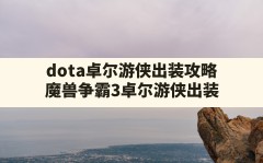 dota卓尔游侠出装攻略(魔兽争霸3卓尔游侠出装)