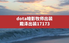 dota暗影牧师出装,戴泽出装17173