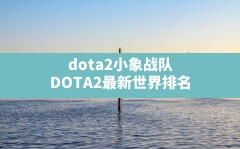 dota2小象战队,DOTA2最新世界排名