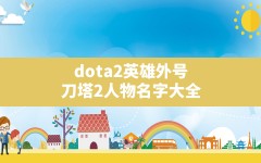 dota2英雄外号,刀塔2人物名字大全