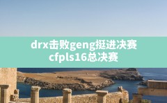 drx击败geng挺进决赛,cfpls16总决赛