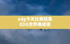 edg今天比赛结果,EDG世界赛成绩