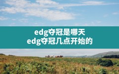 edg夺冠是哪天(edg夺冠几点开始的)