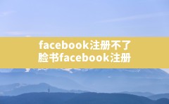 facebook注册不了,脸书facebook注册