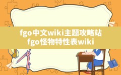 fgo中文wiki主题攻略站(fgo怪物特性表wiki)