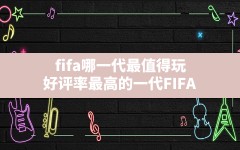 fifa哪一代最值得玩,好评率最高的一代FIFA