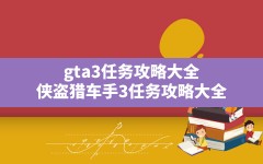 gta3任务攻略大全,侠盗猎车手3任务攻略大全