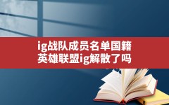 ig战队成员名单国籍,英雄联盟ig解散了吗