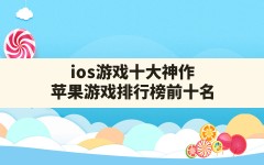 ios游戏十大神作(苹果游戏排行榜前十名)