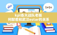 kpl各大战队老板(何猷君和武汉estar的关系)