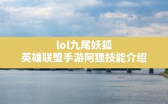 lol九尾妖狐,英雄联盟手游阿狸技能介绍