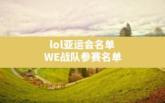 lol亚运会名单(WE战队参赛名单)