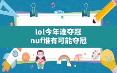 lol今年谁夺冠(nuf谁有可能夺冠)