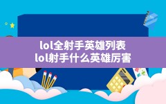 lol全射手英雄列表,lol射手什么英雄厉害