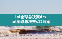 lol全球总决赛drx(lol全球总决赛s12冠军)