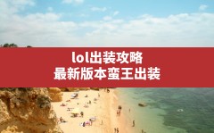 lol出装攻略(最新版本蛮王出装)