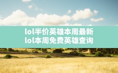 lol半价英雄本周最新,lol本周免费英雄 查询