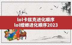 lol卡兹克进化顺序(lol螳螂进化顺序2023)