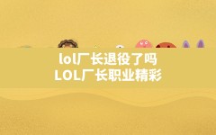 lol厂长退役了吗,LOL厂长职业精彩