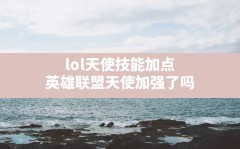 lol天使技能加点(英雄联盟天使加强了吗)