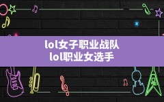 lol女子职业战队,lol职业女选手