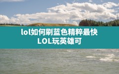 lol如何刷蓝色精粹最快,LOL玩英雄可以领1000精粹