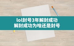 lol封号3年解封成功(解封成功为啥还是封号)