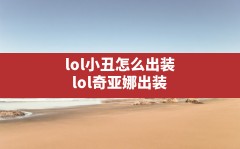 lol小丑怎么出装(lol奇亚娜出装)