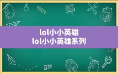 lol小小英雄,lol小小英雄系列