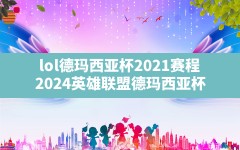 lol德玛西亚杯2021赛程(2024英雄联盟德玛西亚杯)