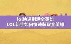 lol快速刷满全英雄(LOL新手如何快速获取全英雄)