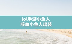 lol手游小鱼人(咳血小鱼人出装)