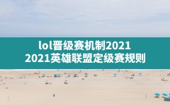 lol晋级赛机制2021(2021英雄联盟定级赛规则)