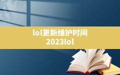 lol更新维护时间(2023lol更新公告最新时间)