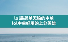 lol最简单无脑的中单,lol中单好用的上分英雄