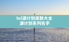 lol源计划皮肤大全,源计划系列名字