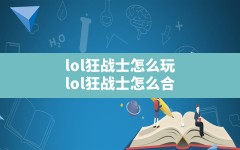 lol狂战士怎么玩,lol狂战士怎么合