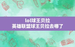 lol球王贝拉(英雄联盟球王贝拉去哪了)