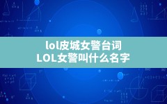 lol皮城女警台词(LOL女警叫什么名字)