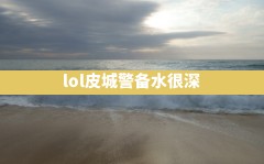 lol皮城警备水很深