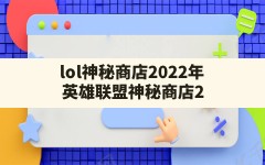 lol神秘商店2022年(英雄联盟神秘商店2021什么时候结束)