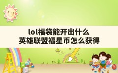 lol福袋能开出什么(英雄联盟福星币怎么获得)